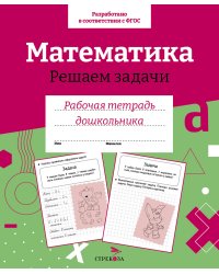 Рт дошкольника. Математика. Решаем задачи. Цветная обложка
