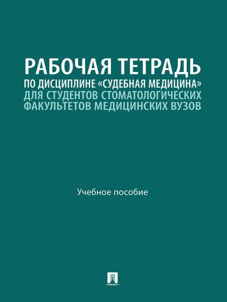 Рабочая тетрадь по дисциплине «Судебная медицина» для студентов стоматологических факультетов медицинских вузов. Уч. пос.-М.:Проспект,2026.