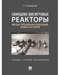 Свинцово-висмутовые реакторы: между прошлым и будущим, живая история. Полемика, интервью, воспоминания.-М.:Блок-Принт,2026. 250341