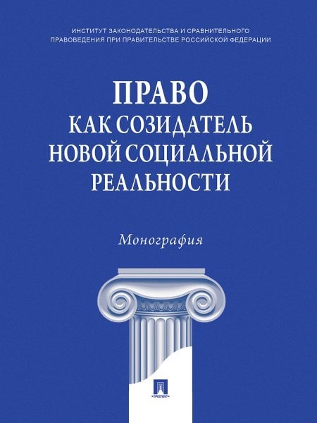 Право как созидатель новой социальной реальности. Монография.-М.:Проспект,2024. Право как созидатель новой социальной реальности. Монография.-М.:Проспект,2024.