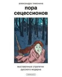 Александра Тимонина «Пора сецессионов: выставочные стратегии русского модерна»