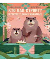 Кто как строит В гостях у диких животных