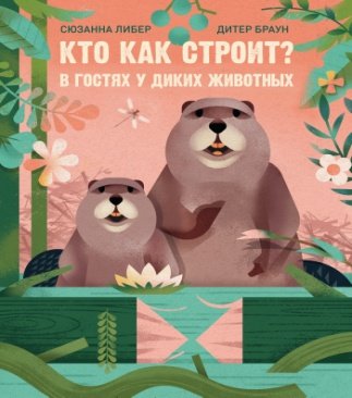 Кто как строит В гостях у диких животных