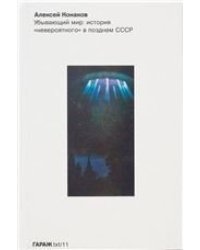 Алексей Конаков. Убывающий мир: история «невероятного» в позднем СССР