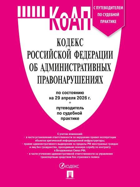 Кодекс РФ об административных правонарушениях КОАП РФ по сост. на 29.04.2026 с таблицей изменений и с путеводителем по судебной практике.-М.:Изд-во