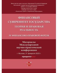 Финансовый суверенитет государства: теория и правовая реальность. IV Финансово-правовой форум. Материалы Международной научно-практической конференции