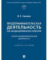 Предпринимательская деятельность как междисциплинарная категория. Субъекты предпринимательской деятельности. Уч. пос.-М.:Проспект,2025. 246606