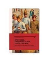Катарина Лопаткина «Японское. Модернистское. Пролетарское. Искусство Японии в СССР в 1920-1930-е годы»
