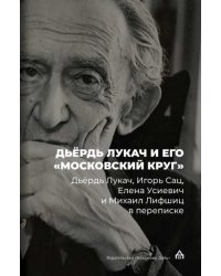 Дьёрдь Лукач и его «московский круг»: Дьёрдь Лукач, Игорь Сац, Елена Усиевич и Михаил Лифшиц в переписке