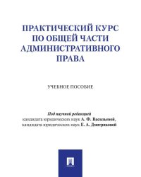 Практический курс по Общей части административного права. Уч. пос.-М.Проспект,2026.