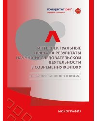 Интеллектуальные права на результаты научно-исследовательской деятельности в современную эпоху регулирование НИР в вузах. Монография.-М.:Проспект,20