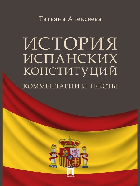История испанских конституций: комментарии и тексты. Монография.-М.:Проспект,2024. 240215