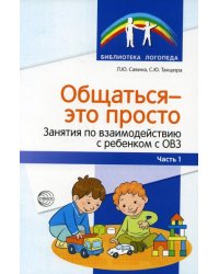 Общаться это просто. Занятия по взаимодействию с ребенком с ОВЗ: Учеб.-метод. пособие. Ч. 1 Савина Л.Ю., Танцюра С.Ю.