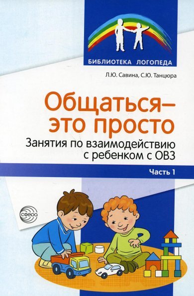 Обложка книги «Общаться это просто. Занятия по взаимодействию с ребенком с ОВЗ: Учеб.-метод. пособие. Ч. 1 Савина Л.Ю., Танцюра С.Ю.», ISBN 9785994927694