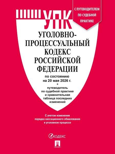 Уголовно-процессуальный кодекс РФ УПК РФ по сост. на 20.05.2026 с таблицей изменений и с путеводителем по судебной практике.-М.:Изд-во Проспект,2026
