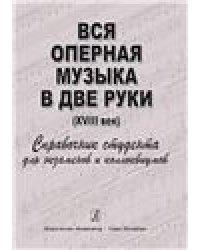Вся оперная музыка в две руки XVIII век. Справочник-хрестоматия в помощь студентам