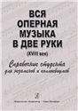 Вся оперная музыка в две руки XVIII век. Справочник-хрестоматия в помощь студентам