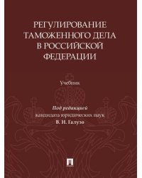 Регулирование таможенного дела в Российской Федерации. Уч.-М.:Изд-во Проспект,2025.