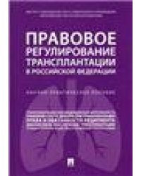 Правовое регулирование трансплантации в РФ. Научно-практич. пос.-М.:Проспект,2021. 232155