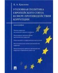 Уголовная политика Европейского союза в сфере противодействия коррупции.Монография.-М.:Проспект,2023. 238083
