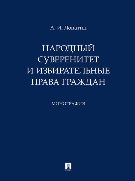 Народный суверенитет и избирательные права граждан. Монография.-М.:Проспект,2024.