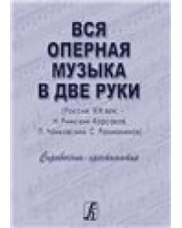 Вся оперная музыка в две руки Россия, XIX век: Н. Римский-Корсаков, П. Чайковский, С. Рахманинов. Справочник-хрестоматия