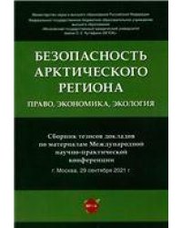 Безопасность Арктического региона: право, экономика, экология. Сборник тезисов докладов по материалам Международной научно-практической конференции.-