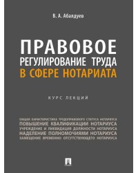 Правовое регулирование труда в сфере нотариата. Курс лекций.-М.:Проспект,2024.