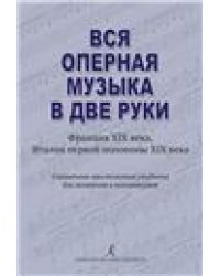 Вся оперная музыка в две руки Франция XIX века, Италия 1-й пол. XIX века. Справочник-хрестоматия в помощь студентам