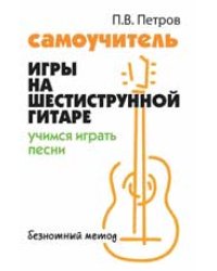 Самоучитель игры на шестиструн.гитаре:учимся играть песни:безнот.метод .