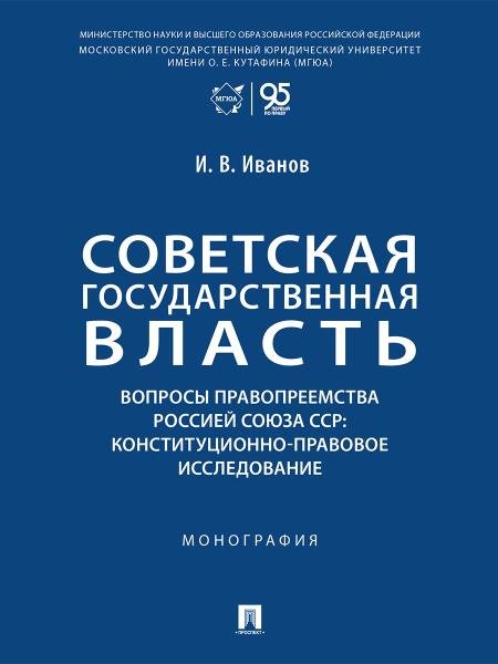 Советская государственная власть. Вопросы правопреемства Россией Союза ССР. Конституционно-правовое исследование. Монография.-М.:Проспект,2025.