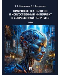 Цифровые технологии и искусственный интеллект в современной политике. Уч.-М.:Проспект,2025. 248713