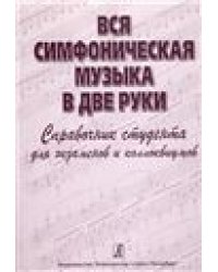 Вся симфоническая музыка в две руки. Справочник студента для экзаменов и коллоквиумов печать на заказ, для заказа, пожалуйста, напишите нам: marketcompozitor.spb.ru