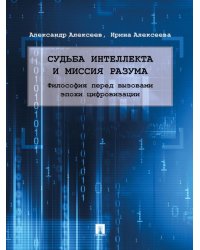 Судьба интеллекта и миссия разума: философия перед вызовами эпохи цифровизации. Монография.-М.:Проспект,2025. 242093