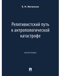 Релятивистский путь к антропологической катастрофе. Монография.-М.:Проспект,2024.