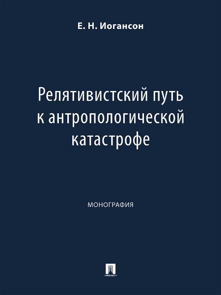 Релятивистский путь к антропологической катастрофе. Монография.-М.:Проспект,2024.