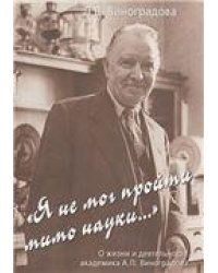 Виноградова Л.Д. Я не мог пройти мимо науки... О жизни и деят.акад. А.П.Виноградова. 2007.