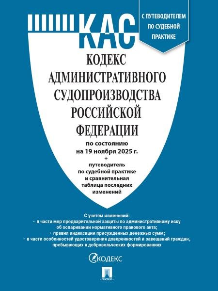 Кодекс административного судопроизводства РФ КАС РФ по сост. на 19.11.2025 с таблицей изменений и с путеводителем по судебной практике.-М.:Проспект,