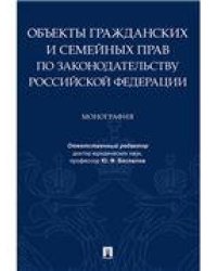 Объекты гражданских и семейных прав по законодательству Российской Федерации.Монография.-М.:Проспект,2021. 235875