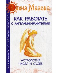 Как работать с Ангелами-Хранителями. 7-е изд. Астрология чисел и судеб