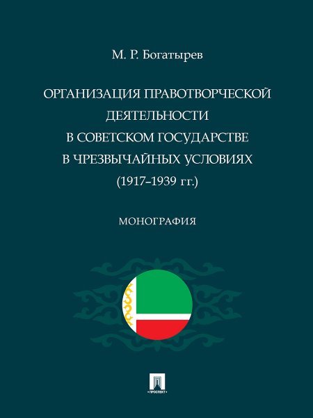 Организация правотворческой деятельности в Советском государстве в чрезвычайных условиях 19171939 гг.. Монография.-М.:Проспект,2024.
