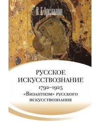 Русское искусствознание. Дворянская культура. Идея мимезиса. 17921925: в 2 т. Т. 2. «Византизм» русского искусствознания 1860 1925