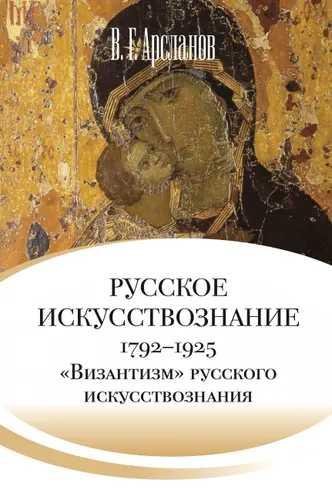 Русское искусствознание. Дворянская культура. Идея мимезиса. 17921925: в 2 т. Т. 2. «Византизм» русского искусствознания 1860 1925