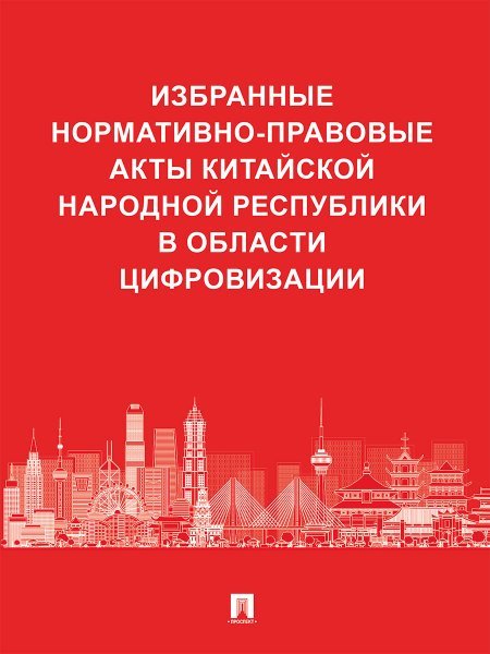 Избранные нормативно-правовые акты Китайской Народной Республики в области цифровизации.-М.:Проспект,2025.