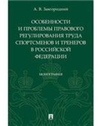Особенности и проблемы правового регулирования труда спортсменов и тренеров в РФ. Монография.-М.:Проспект,2023. 239819