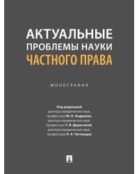 Актуальные проблемы науки частного права. Монография.-М.:Проспект,2024.