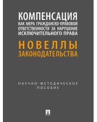 Компенсация как мера гражданско-правовой ответственности за нарушение исключительного права. Новеллы законодательства. Научно-методич. пос.-М.:Проспек