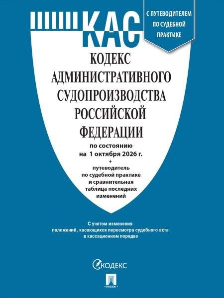 Обложка книги «Кодекс административного судопроизводства РФ КАС РФ по сост. на 1.10.2026 с таблицей изменений и с путеводителем по судебной практике.-М.:Изд-во Про», ISBN 9785798602544