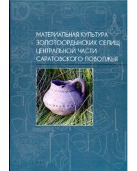 Материальная культура золотоордынских селищ центральной части Саратовского поволжья 2024
