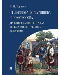 От Лызлова до Татищева и Ломоносова. Древние славяне в трудах первых отечественных историков.-М.:Проспект,2026. 251378